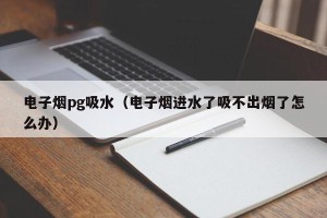 电子烟pg吸水（电子烟进水了吸不出烟了怎么办）