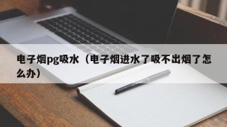 电子烟pg吸水（电子烟进水了吸不出烟了怎么办）