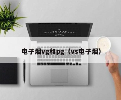 电子烟vg和pg（vs电子烟）