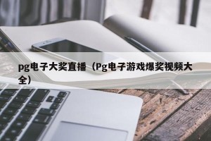 pg电子大奖直播（Pg电子游戏爆奖视频大全）