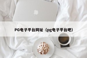PG电子平台网址（pg电子平台吧）