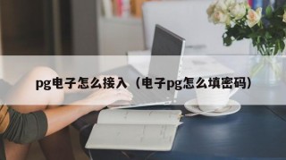 pg电子怎么接入（电子pg怎么填密码）