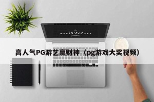 高人气PG游艺赢财神（pg游戏大奖视频）