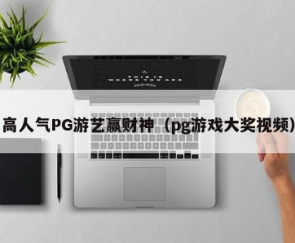 高人气PG游艺赢财神（pg游戏大奖视频）