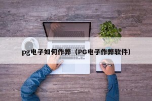 pg电子如何作弊（PG电子作弊软件）