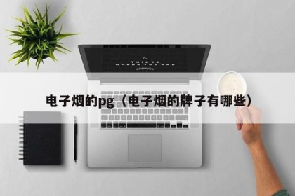 电子烟的pg（电子烟的牌子有哪些）