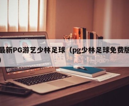 最新PG游艺少林足球（pg少林足球免费版）