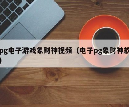 pg电子游戏象财神视频（电子pg象财神软）