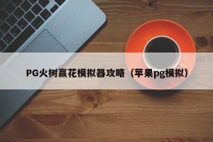 PG火树赢花模拟器攻略（苹果pg模拟）
