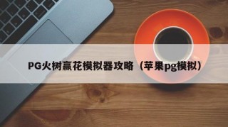 PG火树赢花模拟器攻略（苹果pg模拟）