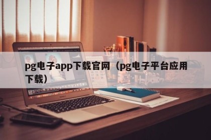 pg电子app下载官网（pg电子平台应用下载）