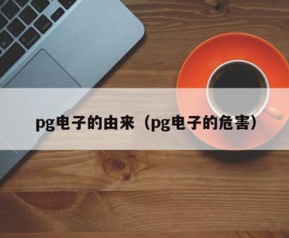 pg电子的由来（pg电子的危害）