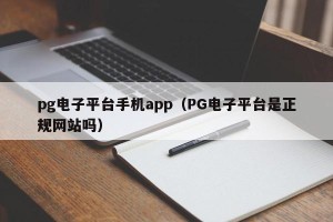 pg电子平台手机app（PG电子平台是正规网站吗）