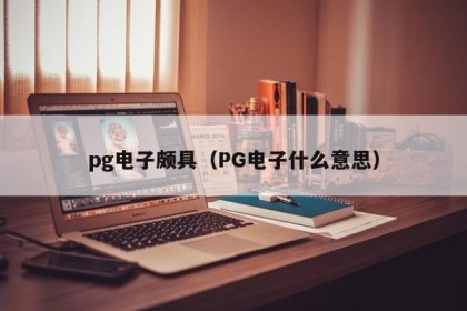 pg电子颇具（PG电子什么意思）