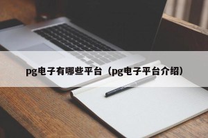 pg电子有哪些平台（pg电子平台介绍）