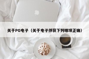 关于PG电子（关于电子俘获下列哪项正确）