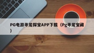 PG电游寻龙探宝APP下载（Pg寻龙宝藏）