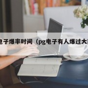 pg电子爆率时间（pg电子有人爆过大奖吗）