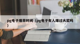 pg电子爆率时间（pg电子有人爆过大奖吗）