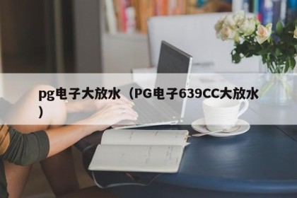 pg电子大放水（PG电子639CC大放水）