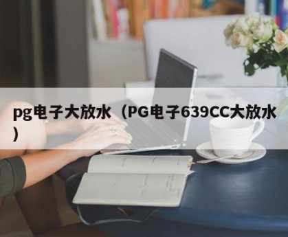 pg电子大放水（PG电子639CC大放水）