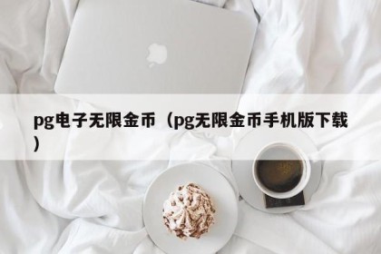 pg电子无限金币（pg无限金币手机版下载）